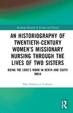 An Historiography of Twentieth-Century Women’s Missionary Nursing Through the Lives of Two Sisters: Doing the Lord’s Work in Kenya and South India