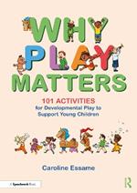 Why Play Matters: 101 Activities for Developmental Play to Support Young Children