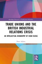 Trade Unions and the British Industrial Relations Crisis: An Intellectual Biography of Hugh Clegg