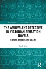 The Ambivalent Detective in Victorian Sensation Novels: Dickens, Braddon, and Collins