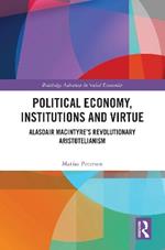 Political Economy, Institutions and Virtue: Alasdair MacIntyre’s Revolutionary Aristotelianism