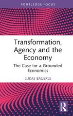 Transformation, Agency and the Economy: The Case for a Grounded Economics