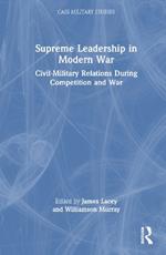 Supreme Leadership in Modern War: Civil-Military Relations During Competition and War