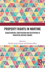 Property Rights in Wartime: Sequestration, Confiscation and Restitution in Twentieth-Century Europe