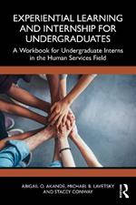 Experiential Learning and Internship for Undergraduates: A Workbook for Undergraduate Interns in the Human Services Field