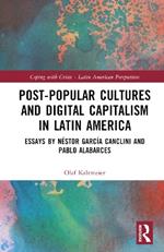 Post-Popular Cultures and Digital Capitalism in Latin America: Essays by Néstor García Canclini and Pablo Alabarces