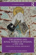 The Queens and Royal Women of Sweden, c. 970–1330: Their Lives, Power, and Legacy