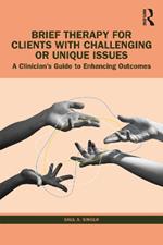 Brief Therapy for Clients with Challenging or Unique Issues: A Clinician’s Guide to Enhancing Outcomes