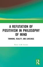 A Refutation of Positivism in Philosophy of Mind: Thinking, Reality, and Language