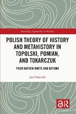 Polish Theory of History and Metahistory in Topolski, Pomian, and Tokarczuk: From Hayden White and Beyond