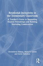 Relational Inclusivity in the Elementary Classroom: A Teacher’s Guide to Supporting Student Friendships and Building Nurturing Communities