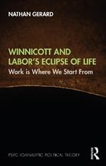 Winnicott and Labor’s Eclipse of Life: Work is Where We Start From