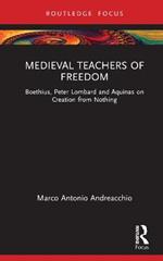 Medieval Teachers of Freedom: Boethius, Peter Lombard and Aquinas on Creation from Nothing