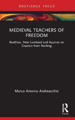 Medieval Teachers of Freedom: Boethius, Peter Lombard and Aquinas on Creation from Nothing