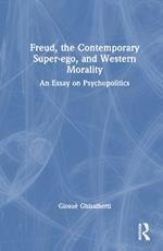 Freud, the Contemporary Super-ego, and Western Morality: An Essay on Psychopolitics