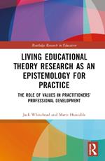 Living Educational Theory Research as an Epistemology for Practice: The Role of Values in Practitioners’ Professional Development