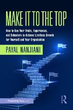 Make It To the Top: How to Use Your Traits, Experiences, and Behaviors to Achieve Limitless Growth for Yourself and Your Organization