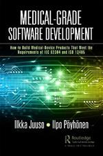 Medical-Grade Software Development: How to Build Medical-Device Products That Meet the Requirements of IEC 62304 and ISO 13485