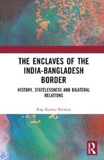 The Enclaves of the India-Bangladesh Border: History, Statelessness and Bilateral Relations
