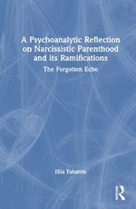 A Psychoanalytic Reflection on Narcissistic Parenthood and its Ramifications: The Forgotten Echo