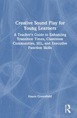 Creative Sound Play for Young Learners: A Teacher’s Guide to Enhancing Transition Times, Classroom Communities, SEL, and Executive Function Skills