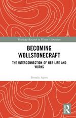 Becoming Wollstonecraft: The Interconnection of Her Life and Works