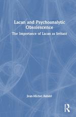 Lacan and Psychoanalytic Obsolescence: The Importance of Lacan as Irritant