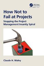 How Not to Fail at Projects: Stopping the Project Management Insanity Spiral