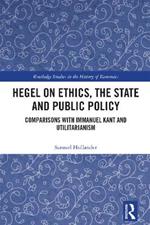 Hegel on Ethics, the State and Public Policy: Comparisons with Immanuel Kant and Utilitarianism