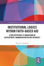 Institutional Logics within Faith-Based Aid: A New Approach to Organising in Development, Humanitarianism and Advocacy