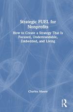 Strategic FUEL for Nonprofits: How to Create a Strategy That Is Focused, Understandable, Embedded, and Living