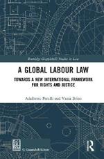 A Global Labour Law: Towards a New International Framework for Rights and Justice