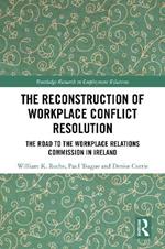 The Reconstruction of Workplace Conflict Resolution: The Road to the Workplace Relations Commission in Ireland