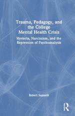 Trauma, Pedagogy, and the College Mental Health Crisis: Hysteria, Narcissism, and the Repression of Psychoanalysis