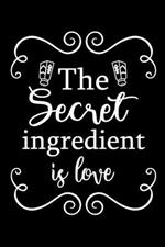 The Secret Ingredient is Love: Adult Blank Lined Notebook, Write in Your Favorite Menu, Recipes Cookbook