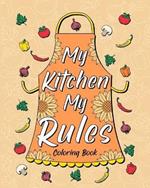 My Kitchen My Rules Coloring Book: 30 Funny Quotes About Food and Cooking, Your Opinion is Not Part of the Recipe