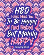 HBD I Just Want You to be Happy and Naked But Mainly Happy: Coloring Book for Adults, Wife's Birthday Gift From The Husband