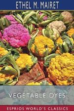 Vegetable Dyes (Esprios Classics): Being a book of Recipes and other information useful to the Dyer