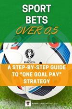 SPORT BETS Over 0,5: A STEP-BY-STEP GUIDE To ONE GOAL PAY STRATEGY