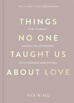 Things No One Taught Us About Love: THE SUNDAY TIMES BESTSELLER. How to Build Healthy Relationships with Yourself and Others