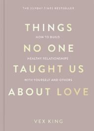 Things No One Taught Us About Love: How to Build Healthy Relationships with Yourself and Others