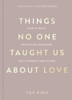 Things No One Taught Us About Love: How to Build Healthy Relationships with Yourself and Others - Vex King - cover