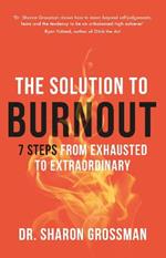 The Solution to Burnout: 7 steps from exhausted to extraordinary