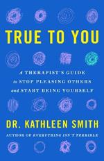 True to You: A Therapist's Guide to Stop Pleasing Others and Start Being Yourself