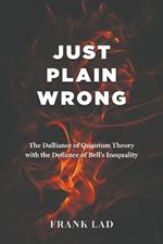 Just Plain Wrong: The Dalliance of Quantum Theory with the Defiance of Bell's Inequality