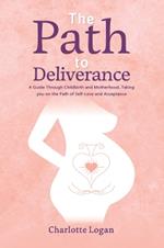 The Path to Deliverance: A Guide Through Childbirth and Motherhood, Taking You on the Path of Self-Love and Acceptance