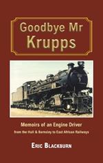 Goodbye Mr Krupps: Memoirs of an Engine Driver - from the Hull & Barnsley to East African Railways