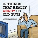 99 Things That Really Annoy Us Old Guys