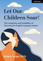 Let Our Children Soar! The Complexity and Possibilities of Educating the English Language Student