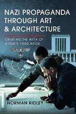 Nazi Propaganda Through Art and Architecture: Creating the Myth of Hitler’s Third Reich